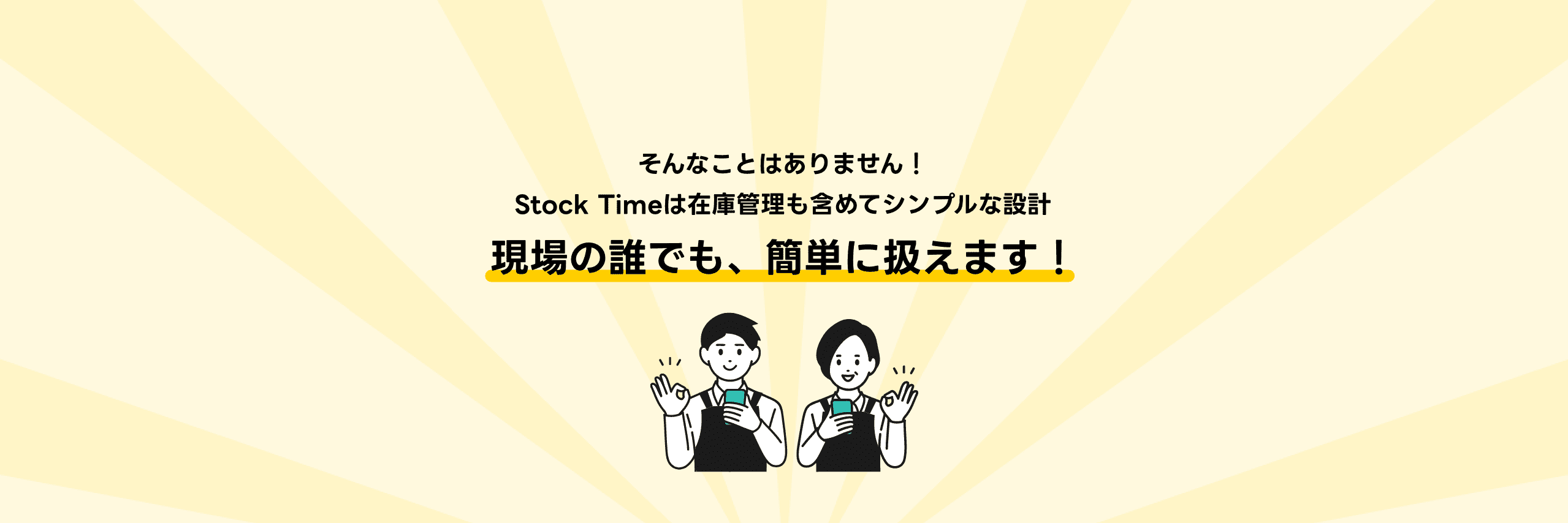 そんなことはありません！Stock Timeは在庫管理も含めてシンプルな設計 現場の誰でも、簡単に扱えます！